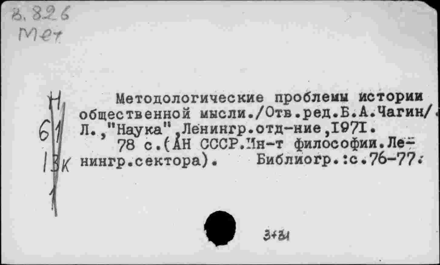 ﻿
М Методологические проблемы истории
/ общественной мысли./Отв.ред.Б.А.Чагин/ С | Л. /’Наука" Лёнингр.отд-ние ,1971.
78 с. (АН СССР.Ин~т философии.Лё-
[дК нингр.сектора). Библиогр.:с.7б-77*’
